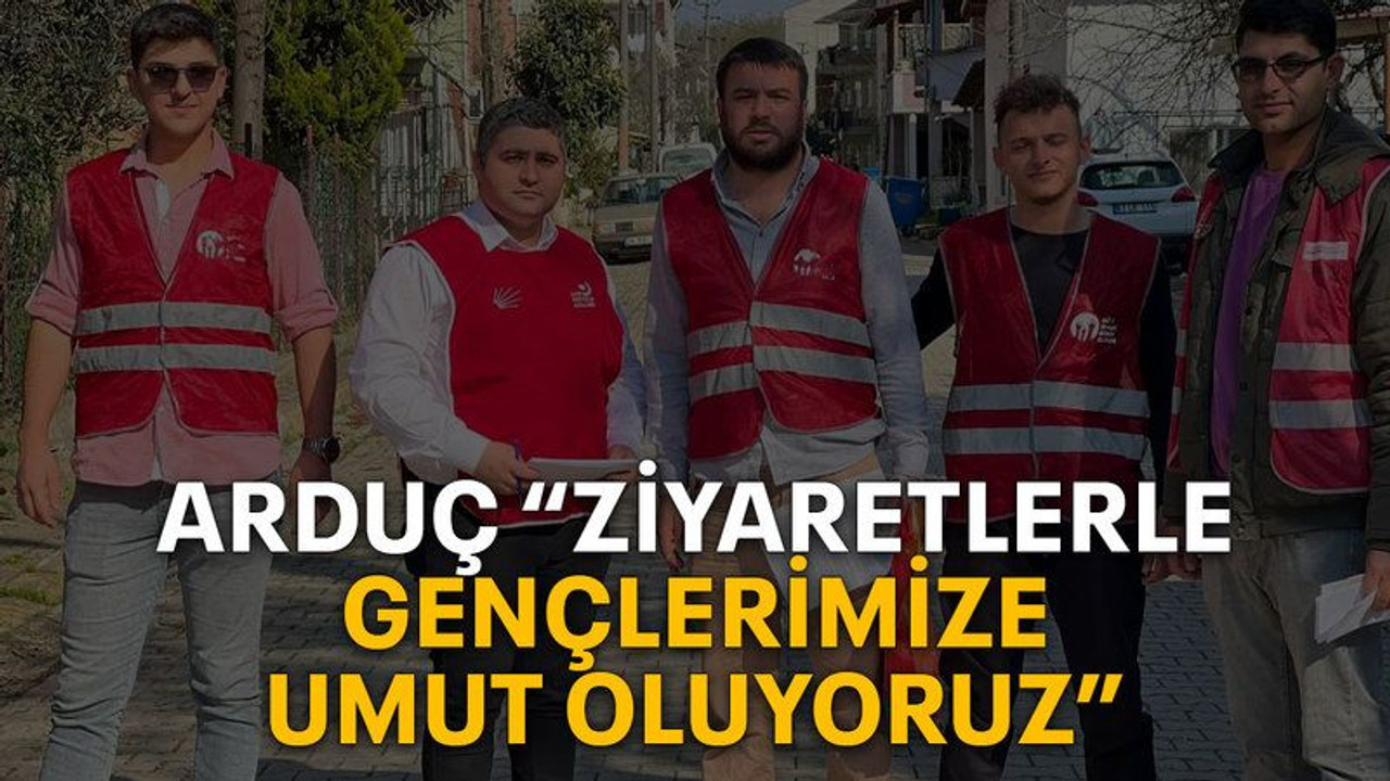 Arduç “Ziyaretlerle gençlerimize umut oluyoruz”
